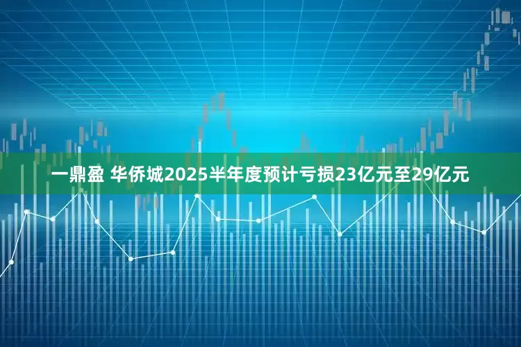 一鼎盈 华侨城2025半年度预计亏损23亿元至29亿元
