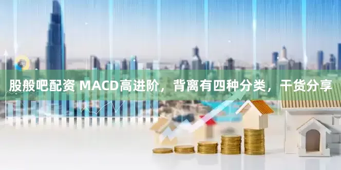股般吧配资 MACD高进阶，背离有四种分类，干货分享