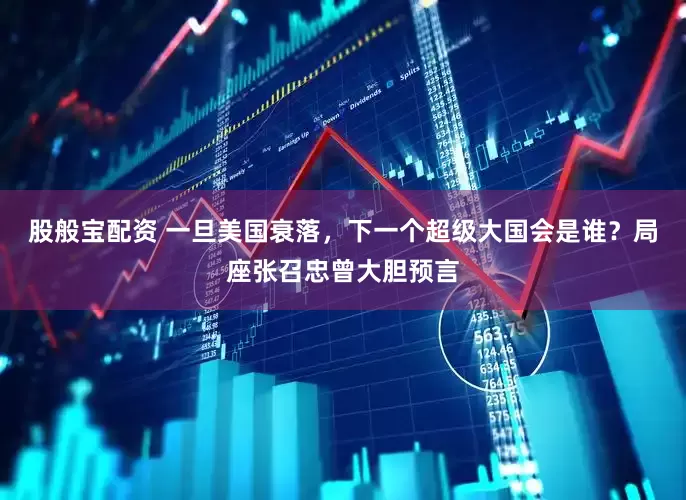 股般宝配资 一旦美国衰落，下一个超级大国会是谁？局座张召忠曾大胆预言