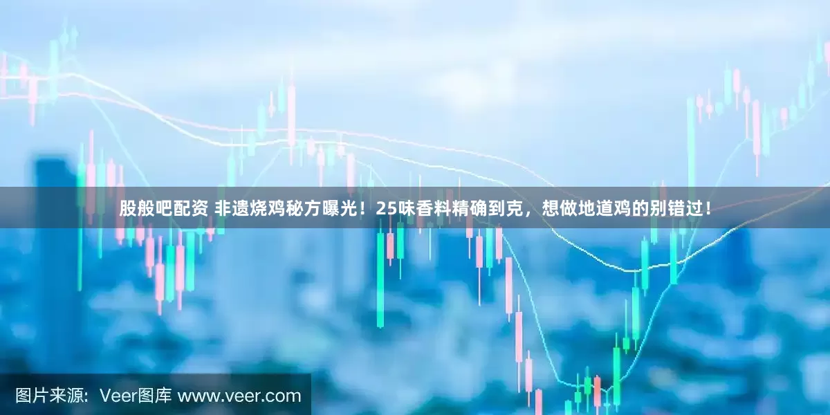 股般吧配资 非遗烧鸡秘方曝光！25味香料精确到克，想做地道鸡的别错过！
