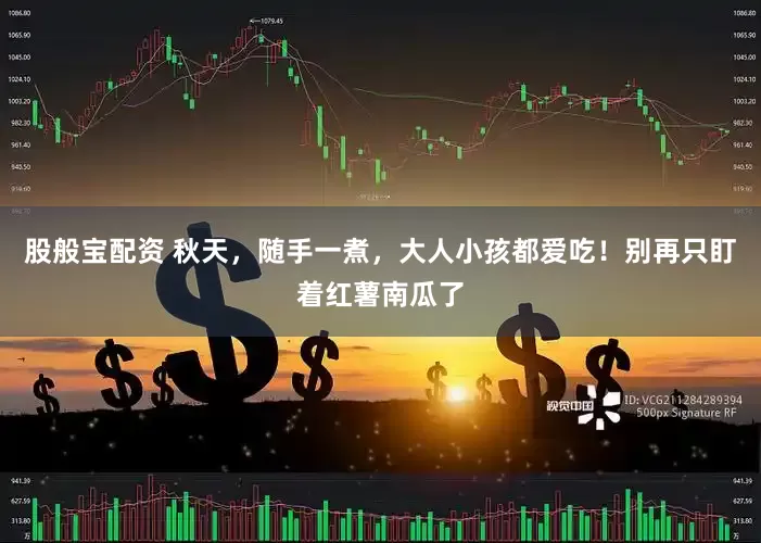 股般宝配资 秋天，随手一煮，大人小孩都爱吃！别再只盯着红薯南瓜了