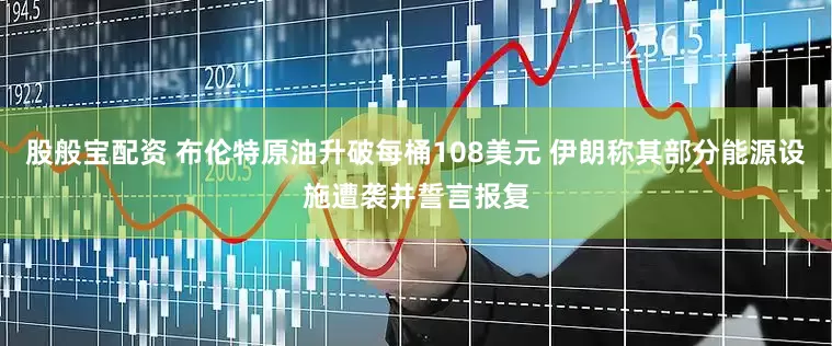 股般宝配资 布伦特原油升破每桶108美元 伊朗称其部分能源设施遭袭并誓言报复
